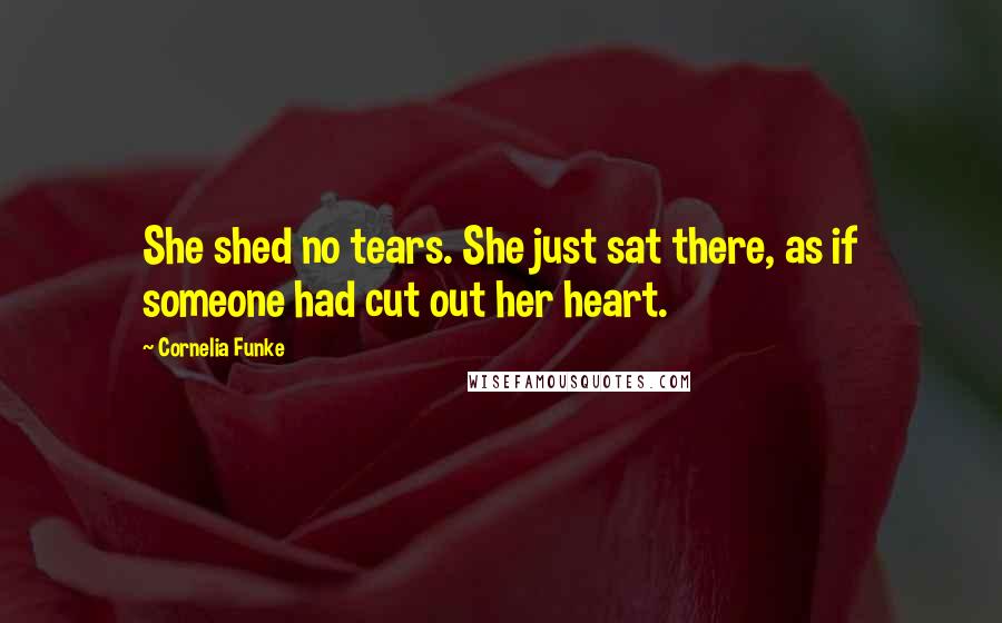 Cornelia Funke Quotes: She shed no tears. She just sat there, as if someone had cut out her heart.