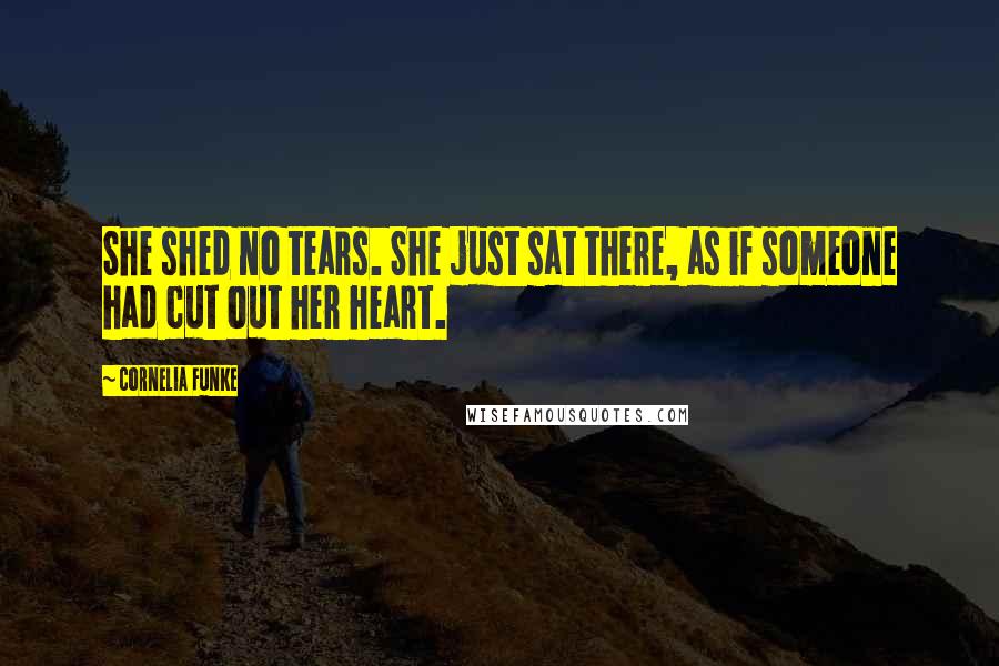 Cornelia Funke Quotes: She shed no tears. She just sat there, as if someone had cut out her heart.
