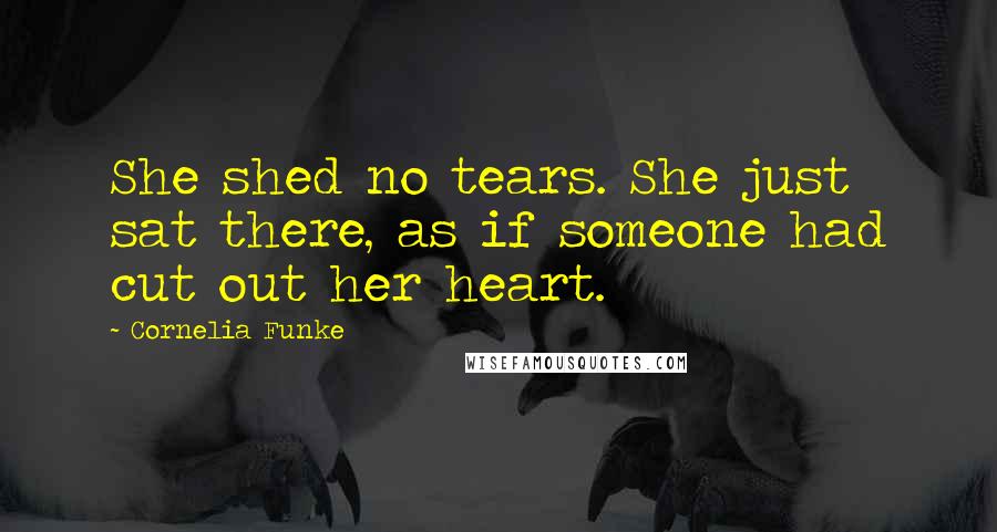 Cornelia Funke Quotes: She shed no tears. She just sat there, as if someone had cut out her heart.