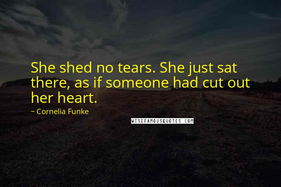Cornelia Funke Quotes: She shed no tears. She just sat there, as if someone had cut out her heart.