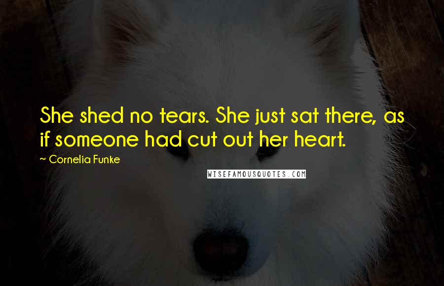 Cornelia Funke Quotes: She shed no tears. She just sat there, as if someone had cut out her heart.