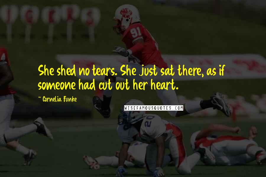 Cornelia Funke Quotes: She shed no tears. She just sat there, as if someone had cut out her heart.