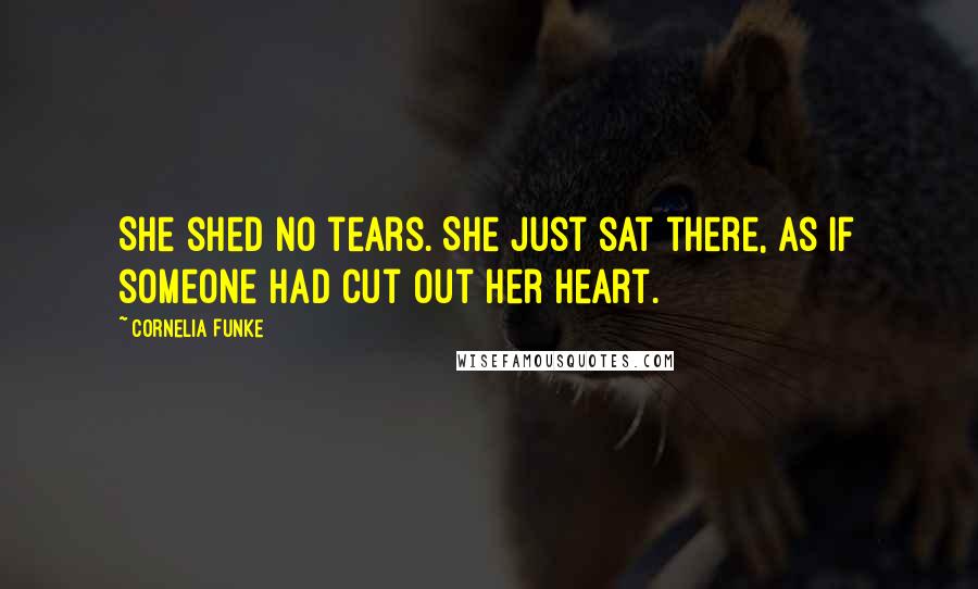 Cornelia Funke Quotes: She shed no tears. She just sat there, as if someone had cut out her heart.