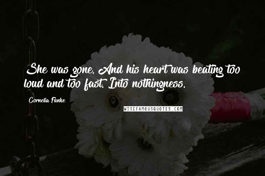 Cornelia Funke Quotes: She was gone. And his heart was beating too loud and too fast. Into nothingness.