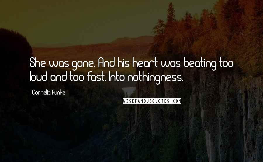 Cornelia Funke Quotes: She was gone. And his heart was beating too loud and too fast. Into nothingness.