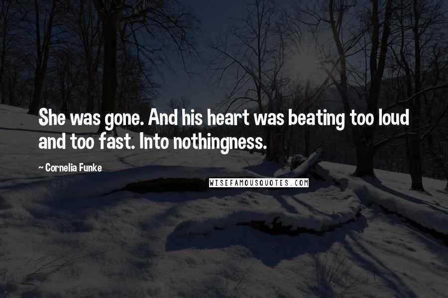 Cornelia Funke Quotes: She was gone. And his heart was beating too loud and too fast. Into nothingness.