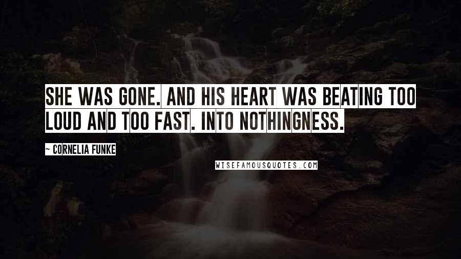 Cornelia Funke Quotes: She was gone. And his heart was beating too loud and too fast. Into nothingness.