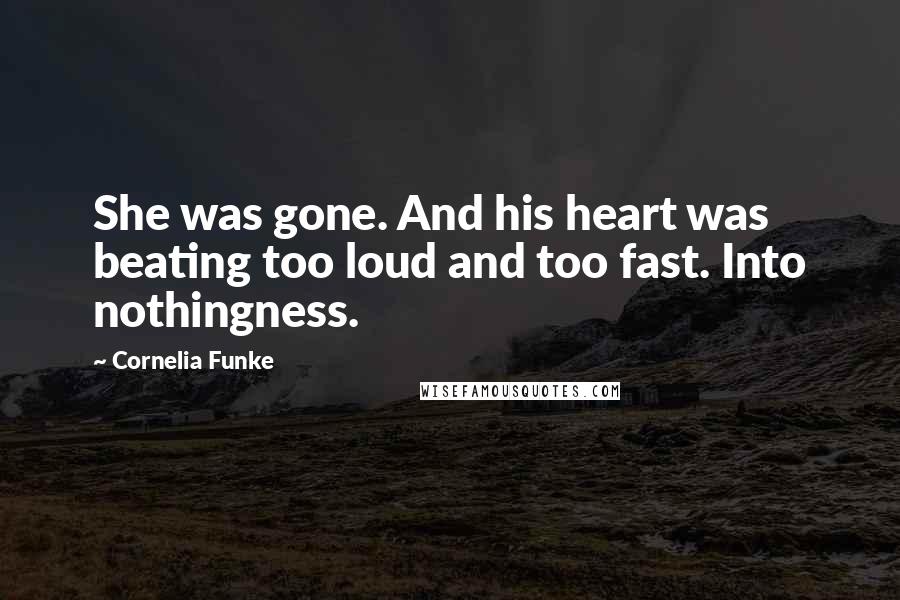 Cornelia Funke Quotes: She was gone. And his heart was beating too loud and too fast. Into nothingness.