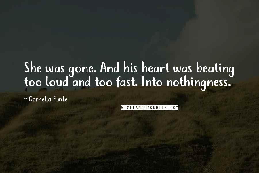 Cornelia Funke Quotes: She was gone. And his heart was beating too loud and too fast. Into nothingness.