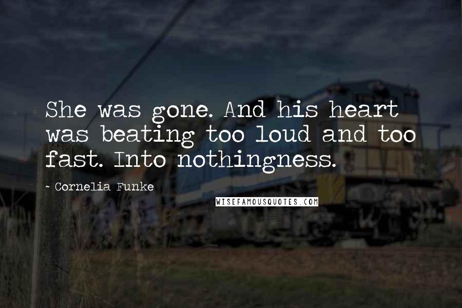 Cornelia Funke Quotes: She was gone. And his heart was beating too loud and too fast. Into nothingness.