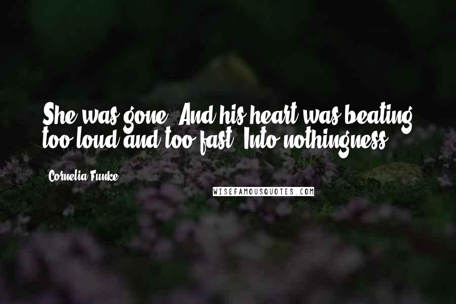 Cornelia Funke Quotes: She was gone. And his heart was beating too loud and too fast. Into nothingness.
