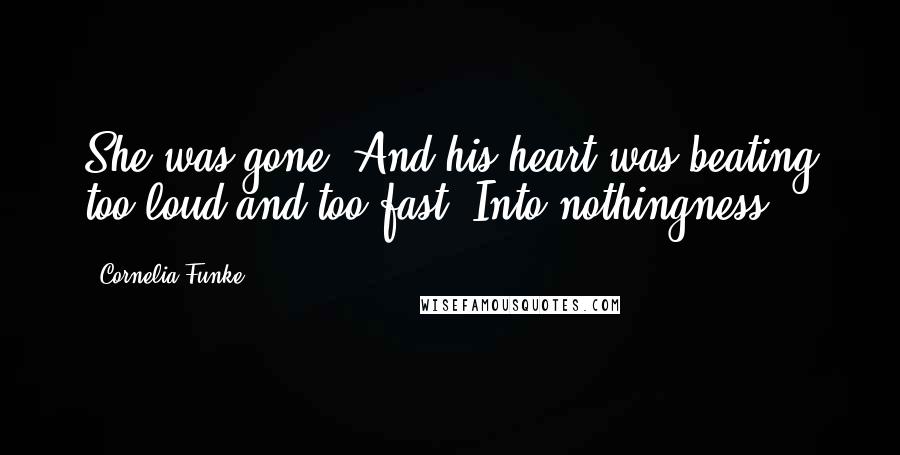 Cornelia Funke Quotes: She was gone. And his heart was beating too loud and too fast. Into nothingness.