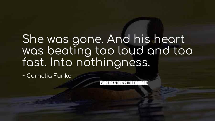 Cornelia Funke Quotes: She was gone. And his heart was beating too loud and too fast. Into nothingness.