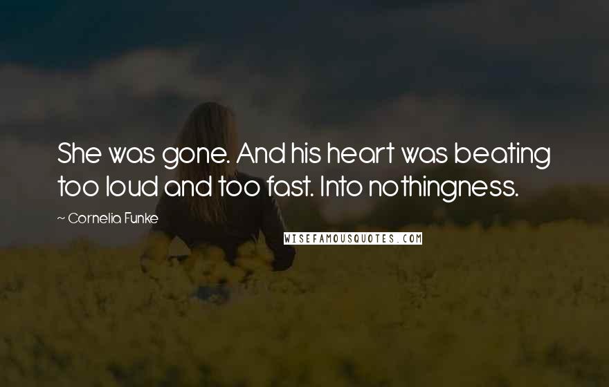 Cornelia Funke Quotes: She was gone. And his heart was beating too loud and too fast. Into nothingness.