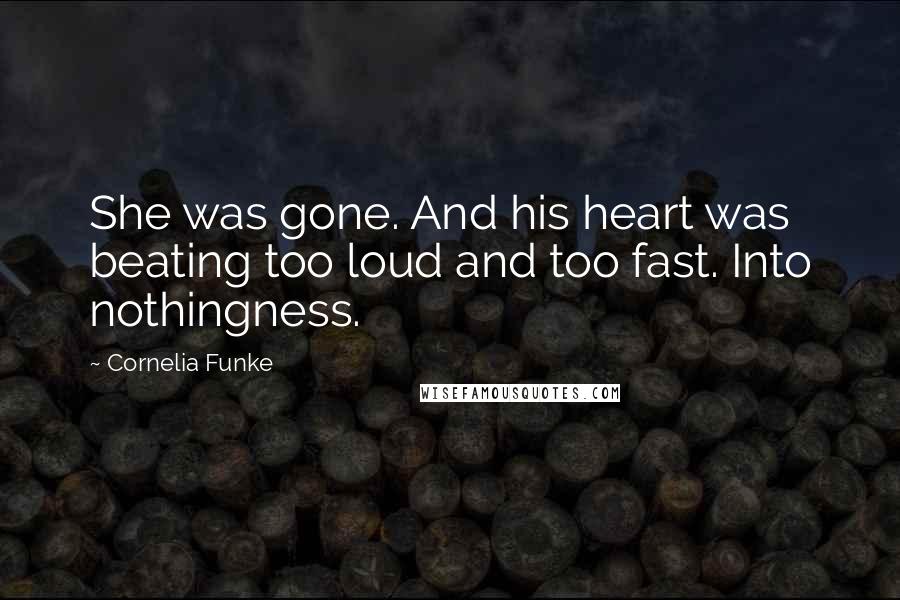 Cornelia Funke Quotes: She was gone. And his heart was beating too loud and too fast. Into nothingness.