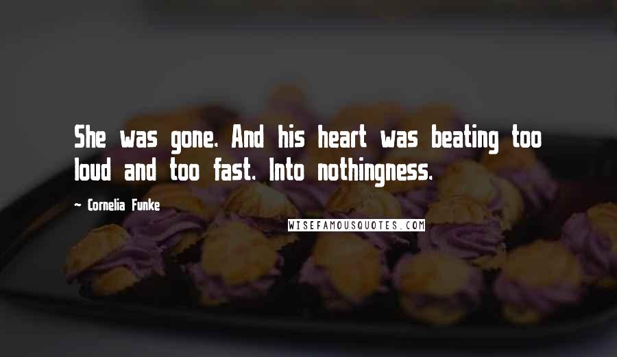 Cornelia Funke Quotes: She was gone. And his heart was beating too loud and too fast. Into nothingness.