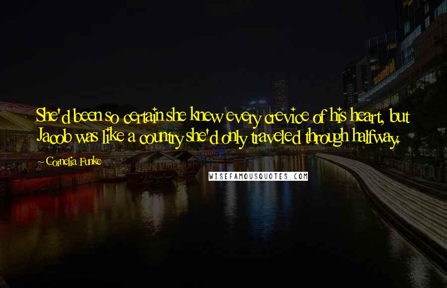 Cornelia Funke Quotes: She'd been so certain she knew every crevice of his heart, but Jacob was like a country she'd only traveled through halfway.