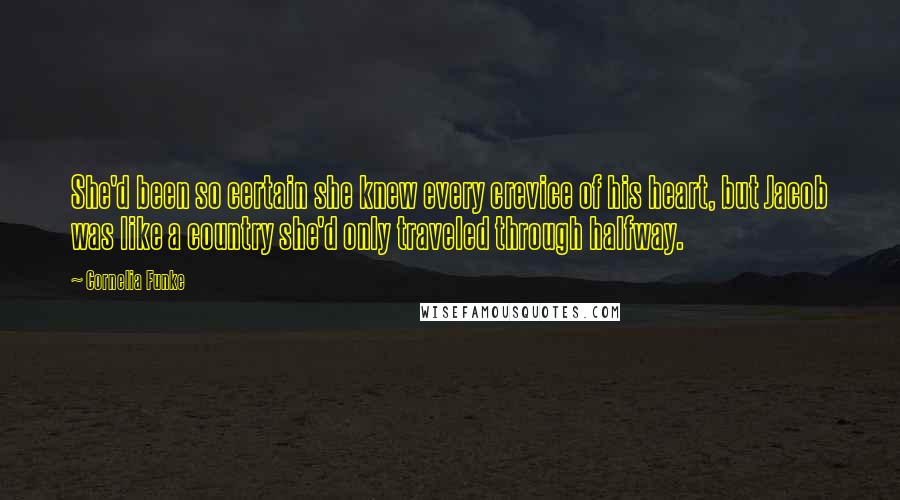 Cornelia Funke Quotes: She'd been so certain she knew every crevice of his heart, but Jacob was like a country she'd only traveled through halfway.