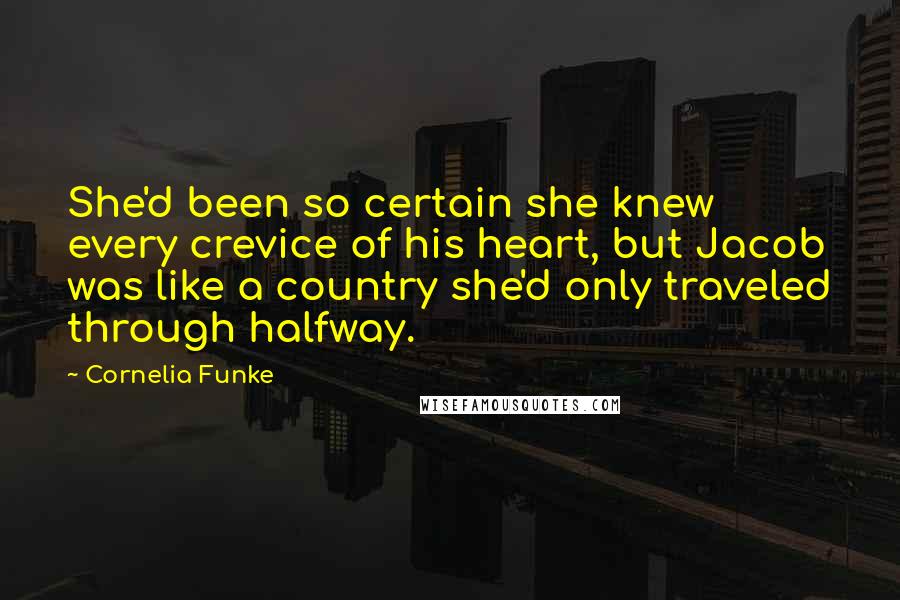 Cornelia Funke Quotes: She'd been so certain she knew every crevice of his heart, but Jacob was like a country she'd only traveled through halfway.