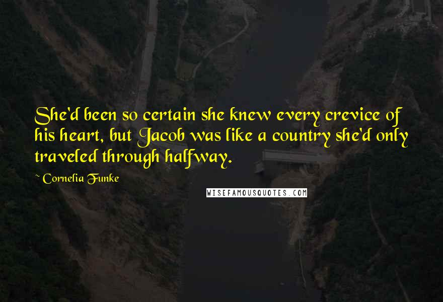 Cornelia Funke Quotes: She'd been so certain she knew every crevice of his heart, but Jacob was like a country she'd only traveled through halfway.