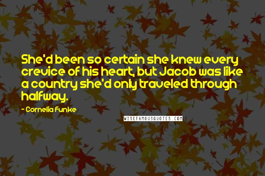 Cornelia Funke Quotes: She'd been so certain she knew every crevice of his heart, but Jacob was like a country she'd only traveled through halfway.