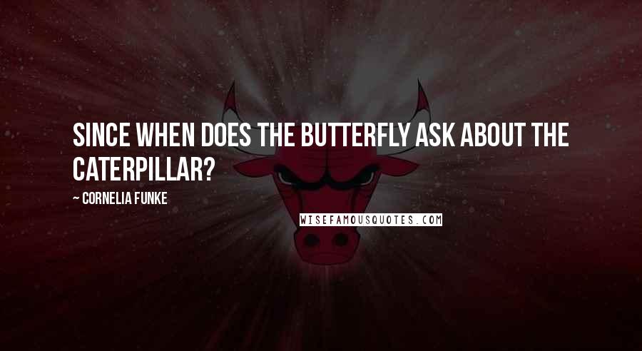 Cornelia Funke Quotes: Since when does the butterfly ask about the caterpillar?