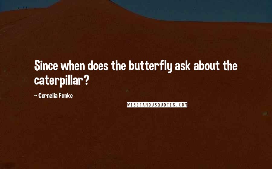 Cornelia Funke Quotes: Since when does the butterfly ask about the caterpillar?
