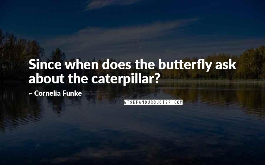 Cornelia Funke Quotes: Since when does the butterfly ask about the caterpillar?