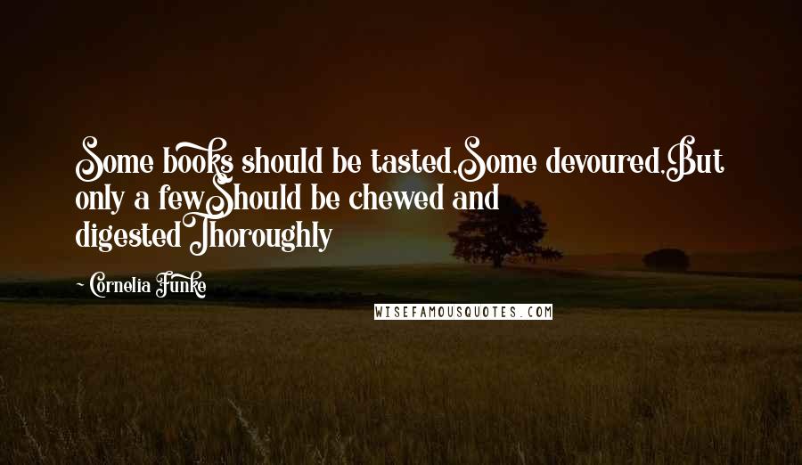 Cornelia Funke Quotes: Some books should be tasted,Some devoured,But only a fewShould be chewed and digestedThoroughly