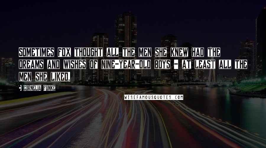 Cornelia Funke Quotes: Sometimes Fox thought all the men she knew had the dreams and wishes of nine-year-old boys - at least all the men she liked.