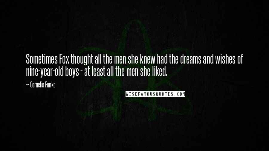 Cornelia Funke Quotes: Sometimes Fox thought all the men she knew had the dreams and wishes of nine-year-old boys - at least all the men she liked.