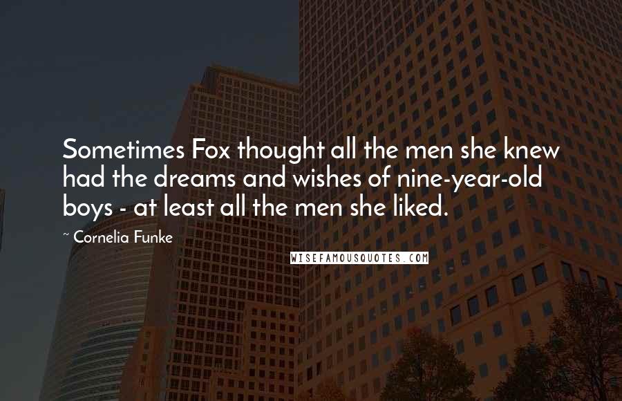 Cornelia Funke Quotes: Sometimes Fox thought all the men she knew had the dreams and wishes of nine-year-old boys - at least all the men she liked.