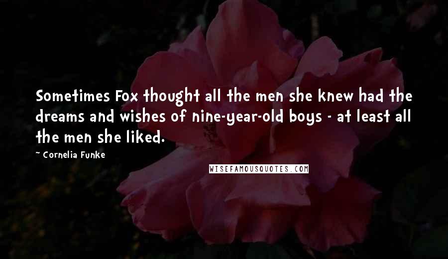 Cornelia Funke Quotes: Sometimes Fox thought all the men she knew had the dreams and wishes of nine-year-old boys - at least all the men she liked.