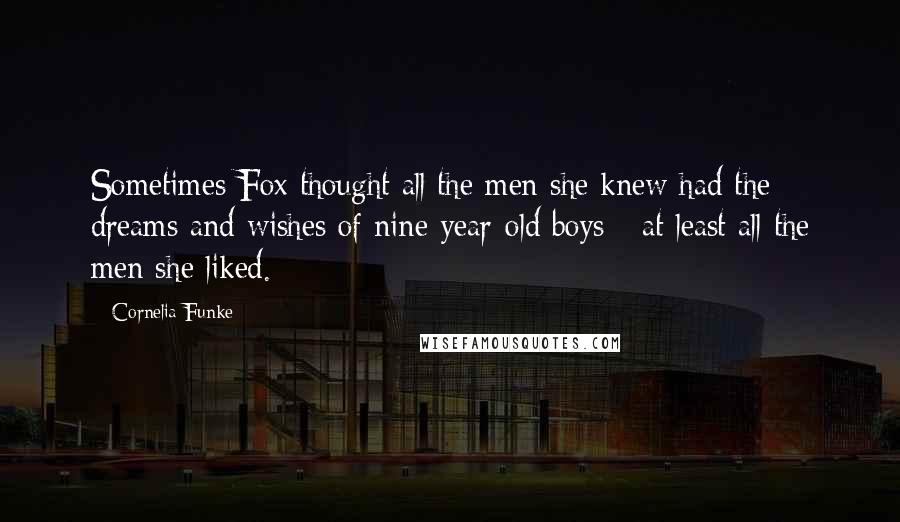 Cornelia Funke Quotes: Sometimes Fox thought all the men she knew had the dreams and wishes of nine-year-old boys - at least all the men she liked.