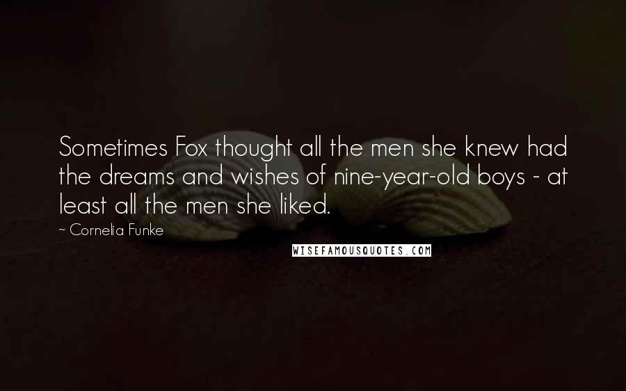 Cornelia Funke Quotes: Sometimes Fox thought all the men she knew had the dreams and wishes of nine-year-old boys - at least all the men she liked.