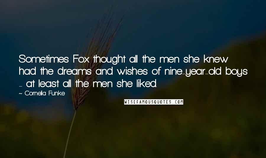 Cornelia Funke Quotes: Sometimes Fox thought all the men she knew had the dreams and wishes of nine-year-old boys - at least all the men she liked.