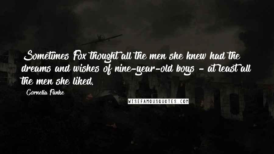 Cornelia Funke Quotes: Sometimes Fox thought all the men she knew had the dreams and wishes of nine-year-old boys - at least all the men she liked.