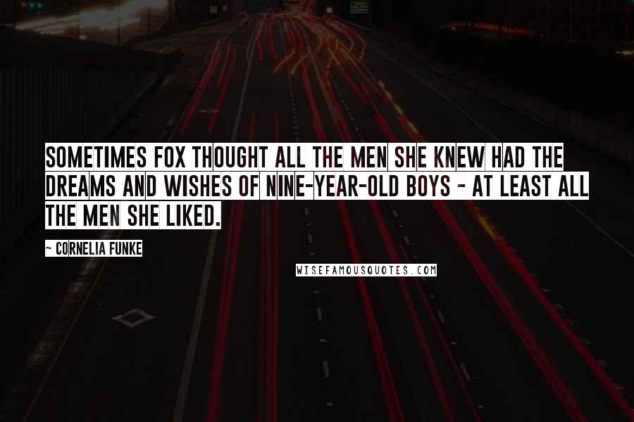 Cornelia Funke Quotes: Sometimes Fox thought all the men she knew had the dreams and wishes of nine-year-old boys - at least all the men she liked.