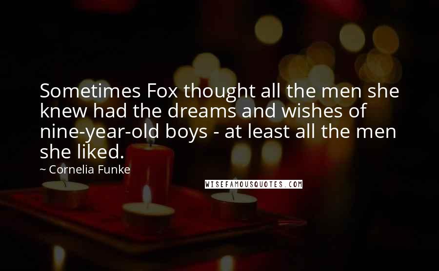 Cornelia Funke Quotes: Sometimes Fox thought all the men she knew had the dreams and wishes of nine-year-old boys - at least all the men she liked.