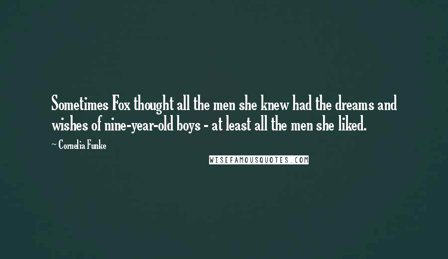 Cornelia Funke Quotes: Sometimes Fox thought all the men she knew had the dreams and wishes of nine-year-old boys - at least all the men she liked.