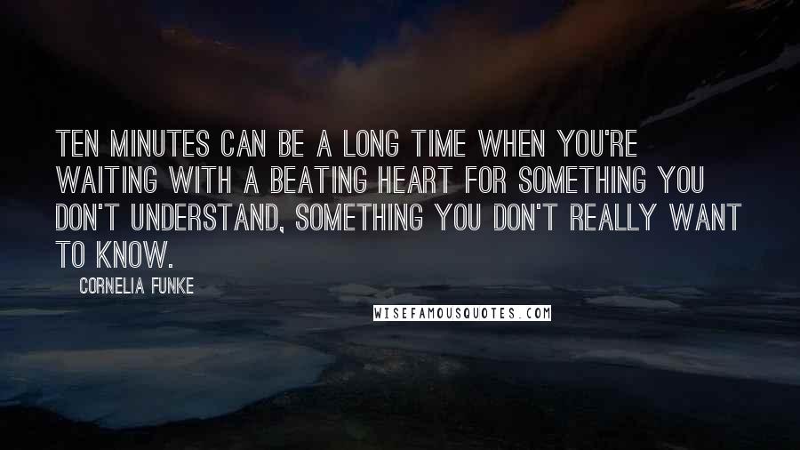 Cornelia Funke Quotes: Ten minutes can be a long time when you're waiting with a beating heart for something you don't understand, something you don't really want to know.