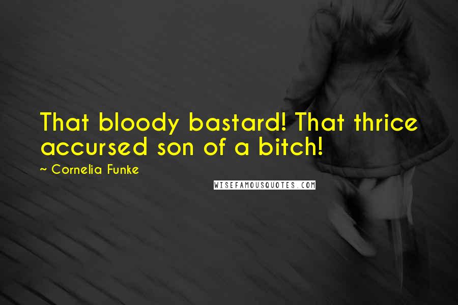 Cornelia Funke Quotes: That bloody bastard! That thrice accursed son of a bitch!