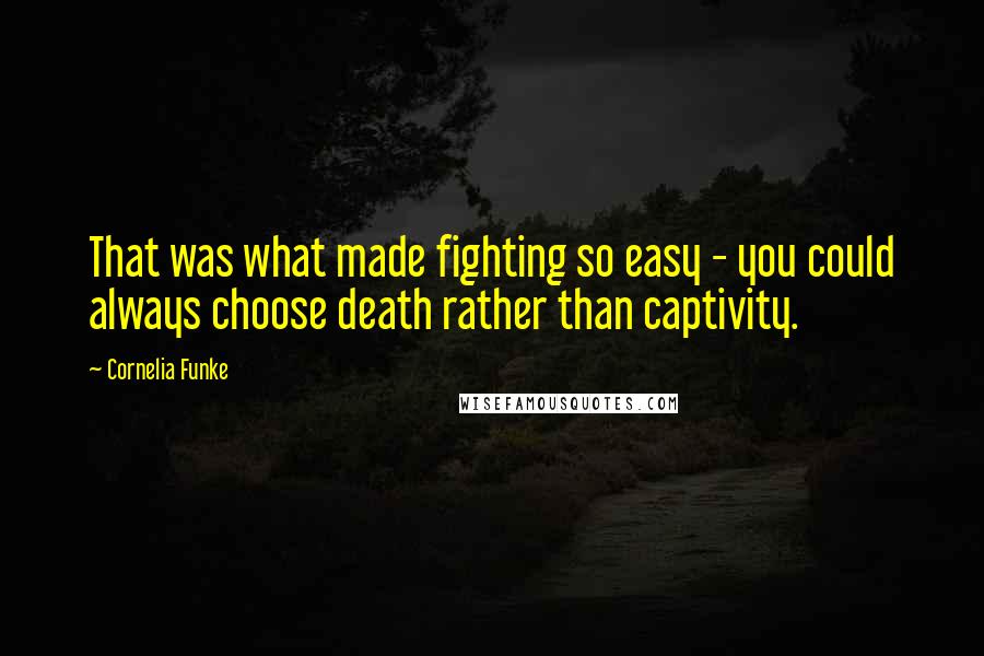 Cornelia Funke Quotes: That was what made fighting so easy - you could always choose death rather than captivity.