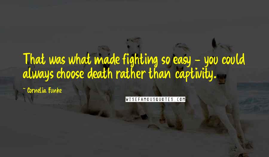 Cornelia Funke Quotes: That was what made fighting so easy - you could always choose death rather than captivity.