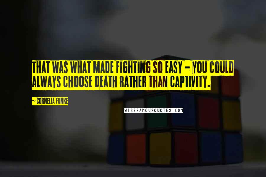 Cornelia Funke Quotes: That was what made fighting so easy - you could always choose death rather than captivity.
