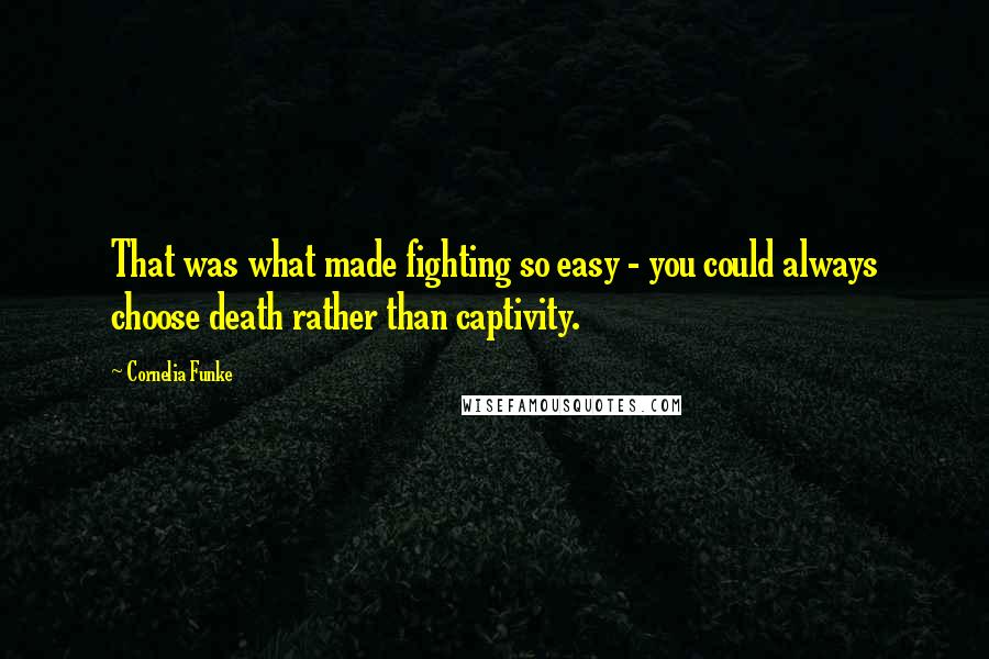 Cornelia Funke Quotes: That was what made fighting so easy - you could always choose death rather than captivity.
