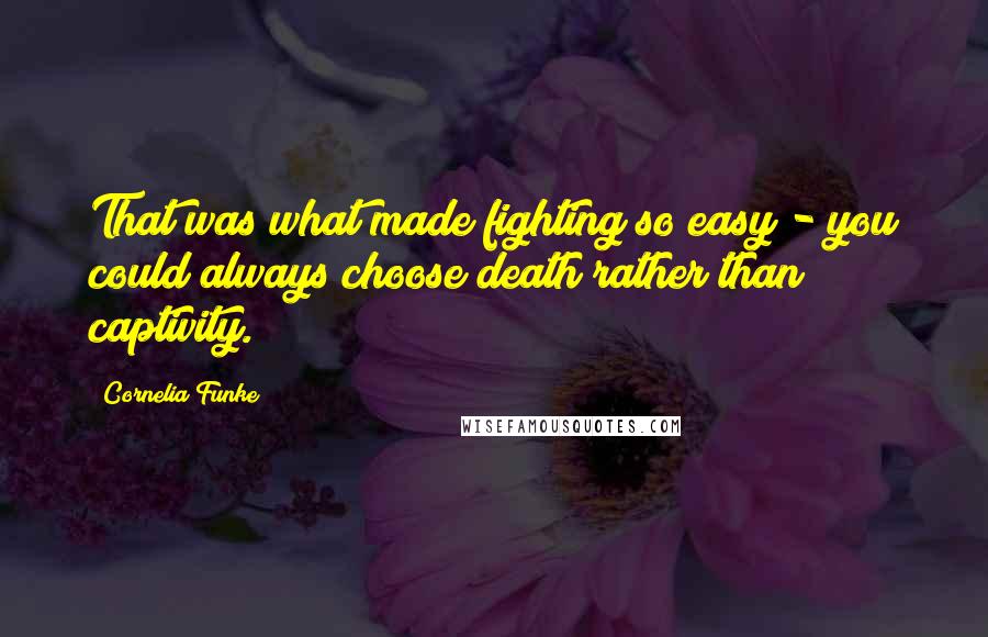 Cornelia Funke Quotes: That was what made fighting so easy - you could always choose death rather than captivity.