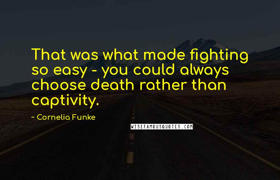 Cornelia Funke Quotes: That was what made fighting so easy - you could always choose death rather than captivity.