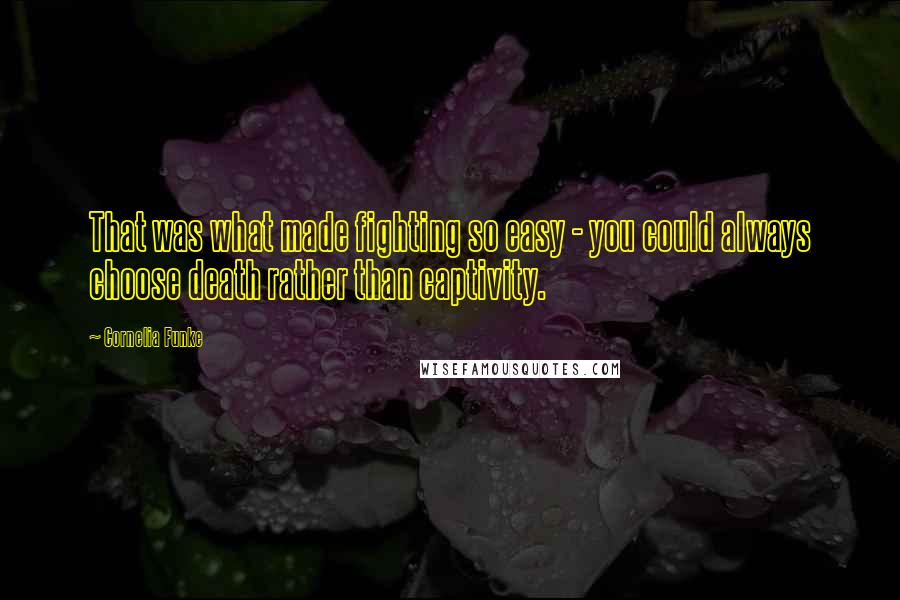 Cornelia Funke Quotes: That was what made fighting so easy - you could always choose death rather than captivity.