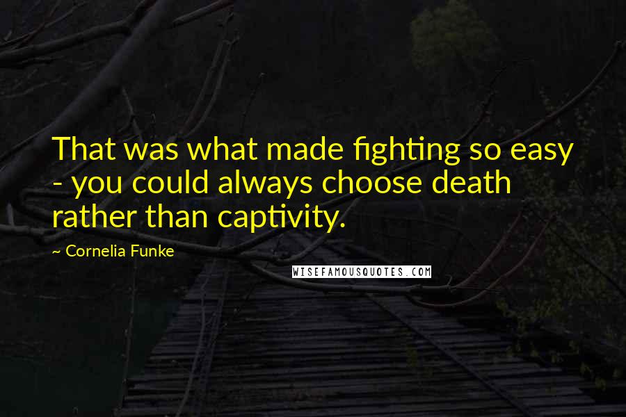 Cornelia Funke Quotes: That was what made fighting so easy - you could always choose death rather than captivity.